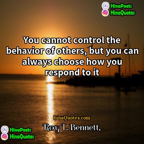 Roy T Bennett Quotes | You cannot control the behavior of others,